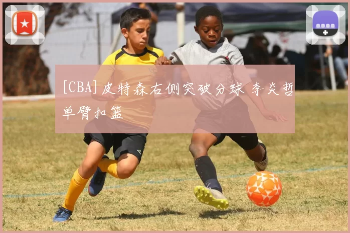 [CBA]皮特森右侧突破分球 李炎哲单臂扣篮