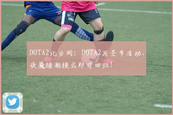 DOTA2比分网：DOTA2万圣节活动，夜魇暗潮模式即将回归！