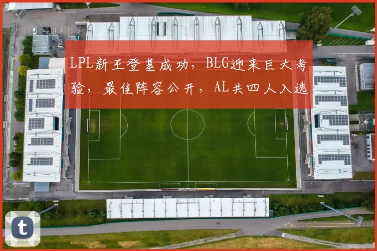 LPL新王登基成功，BLG迎来巨大考验，最佳阵容公开，AL共四人入选