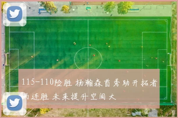 115-110险胜 杨瀚森首秀助开拓者两连胜 未来提升空间大