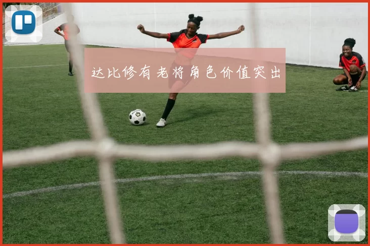 达比修有老将角色价值突出