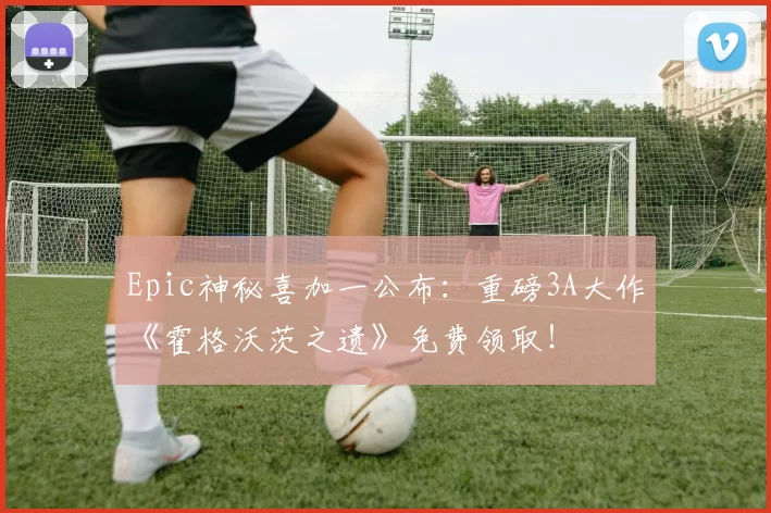 Epic神秘喜加一公布：重磅3A大作《霍格沃茨之遗》免费领取！