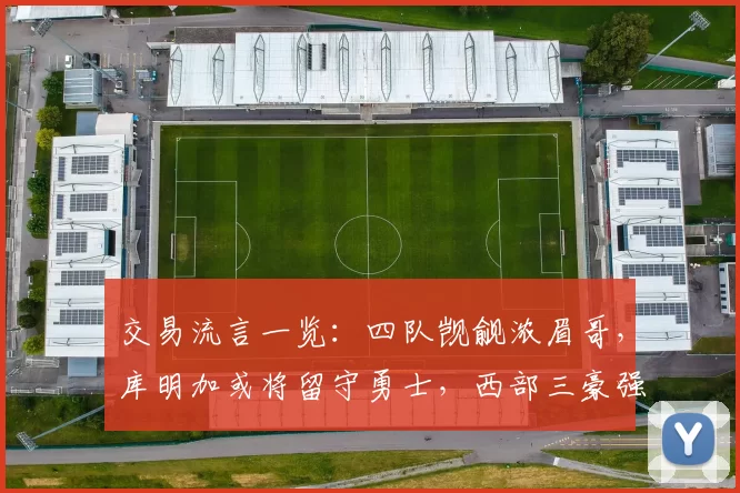 交易流言一览：四队觊觎浓眉哥，库明加或将留守勇士，西部三豪强追逐怀特